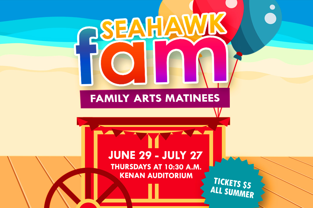 SEAHAWK Family Arts Matinees June 29–July 27 Tickets $5 all summer